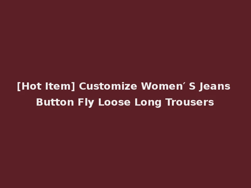 [Hot Item] Customize Women′ S Jeans Button Fly Loose Long Trousers
