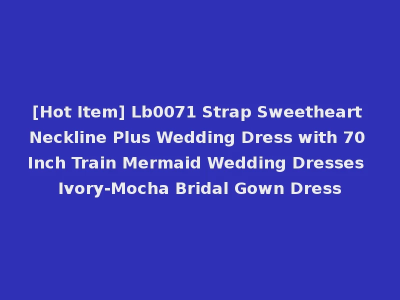 [Hot Item] Lb0071 Strap Sweetheart Neckline Plus Wedding Dress with 70 Inch Train Mermaid Wedding Dresses Ivory-Mocha Bridal Gown Dress