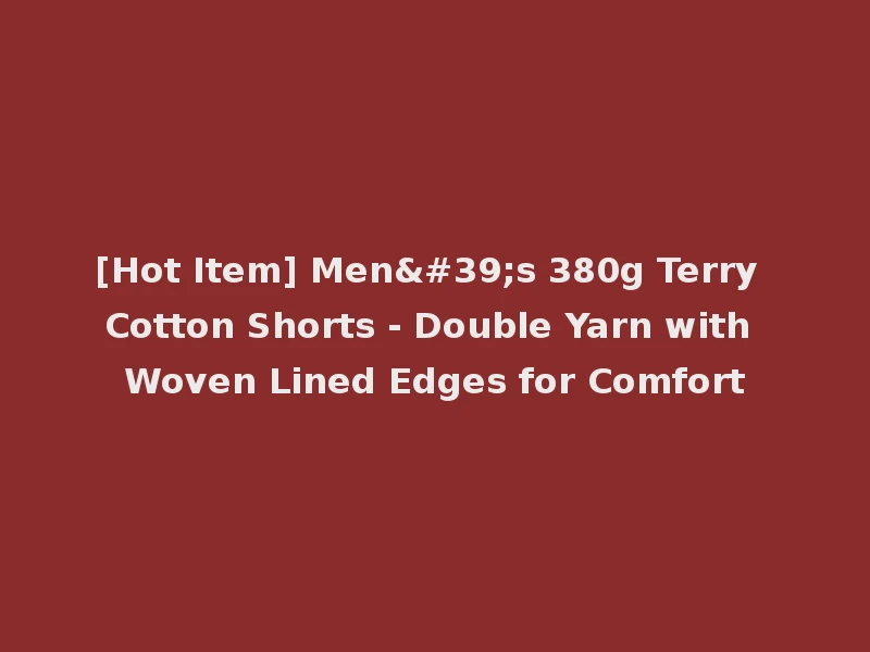 [Hot Item] Men's 380g Terry Cotton Shorts - Double Yarn with Woven Lined Edges for Comfort