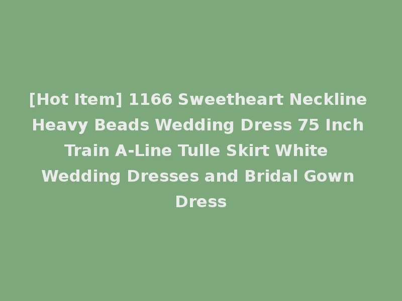 [Hot Item] 1166 Sweetheart Neckline Heavy Beads Wedding Dress 75 Inch Train A-Line Tulle Skirt White Wedding Dresses and Bridal Gown Dress