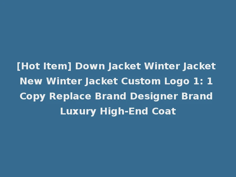 [Hot Item] Down Jacket Winter Jacket New Winter Jacket Custom Logo 1: 1 Copy Replace Brand Designer Brand Luxury High-End Coat