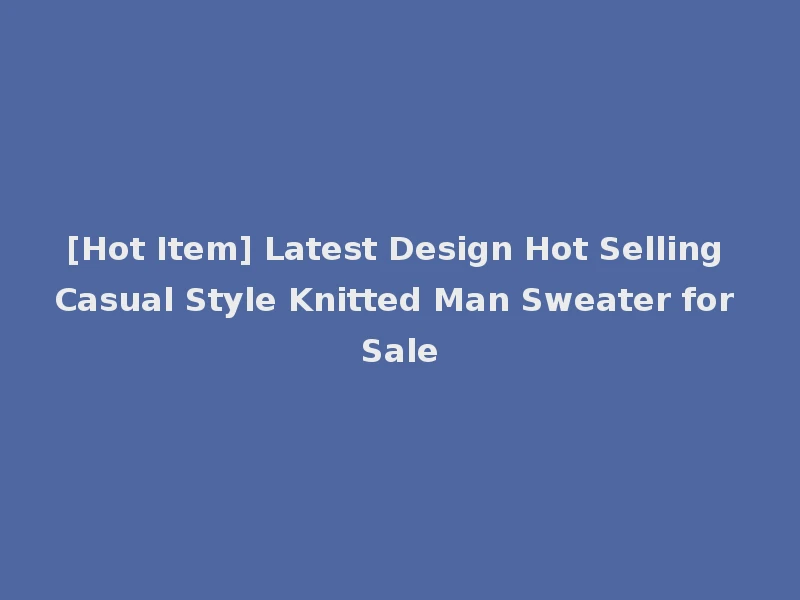 [Hot Item] Latest Design Hot Selling Casual Style Knitted Man Sweater for Sale