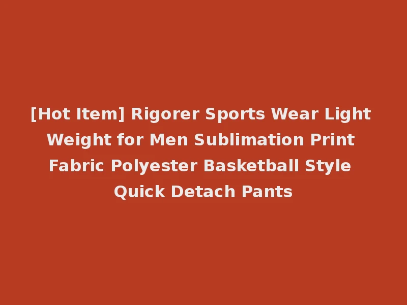 [Hot Item] Rigorer Sports Wear Light Weight for Men Sublimation Print Fabric Polyester Basketball Style Quick Detach Pants
