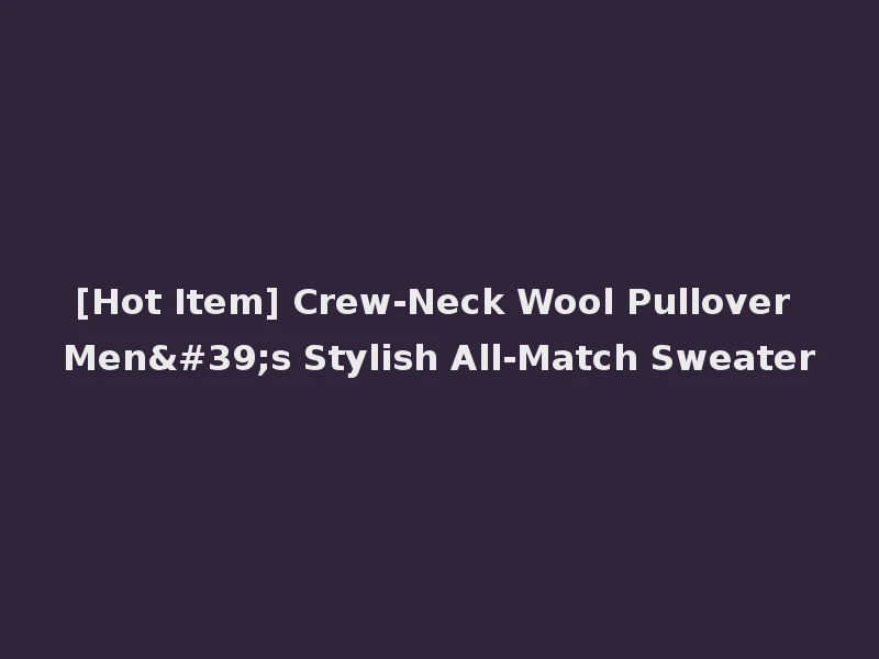 [Hot Item] Crew-Neck Wool Pullover Men's Stylish All-Match Sweater