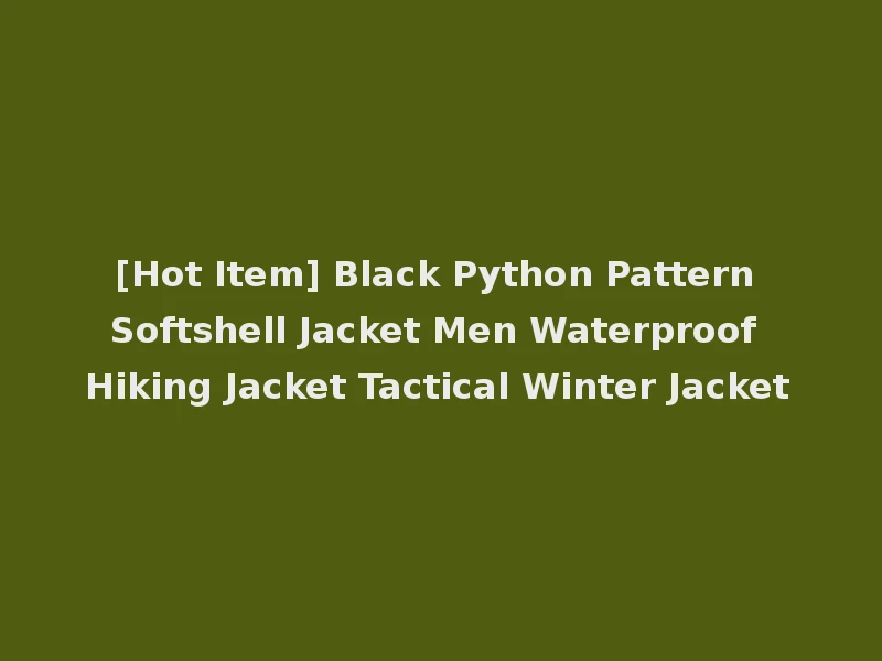 [Hot Item] Black Python Pattern Softshell Jacket Men Waterproof Hiking Jacket Tactical Winter Jacket