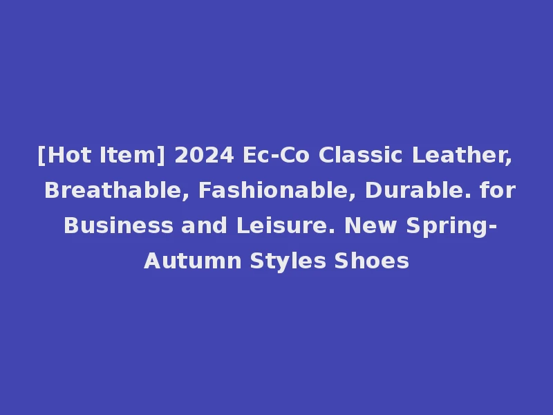 [Hot Item] 2024 Ec-Co Classic Leather, Breathable, Fashionable, Durable. for Business and Leisure. New Spring-Autumn Styles Shoes