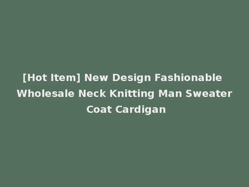 [Hot Item] New Design Fashionable Wholesale Neck Knitting Man Sweater Coat Cardigan