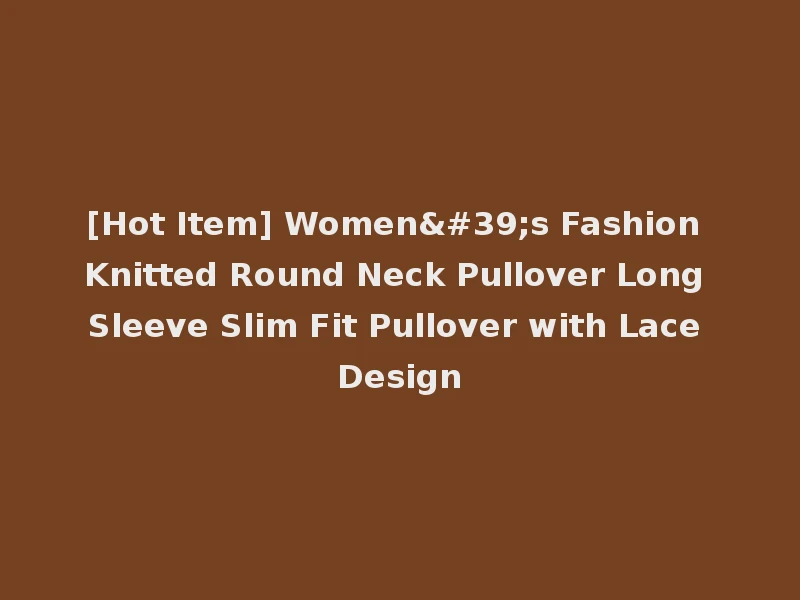 [Hot Item] Women's Fashion Knitted Round Neck Pullover Long Sleeve Slim Fit Pullover with Lace Design