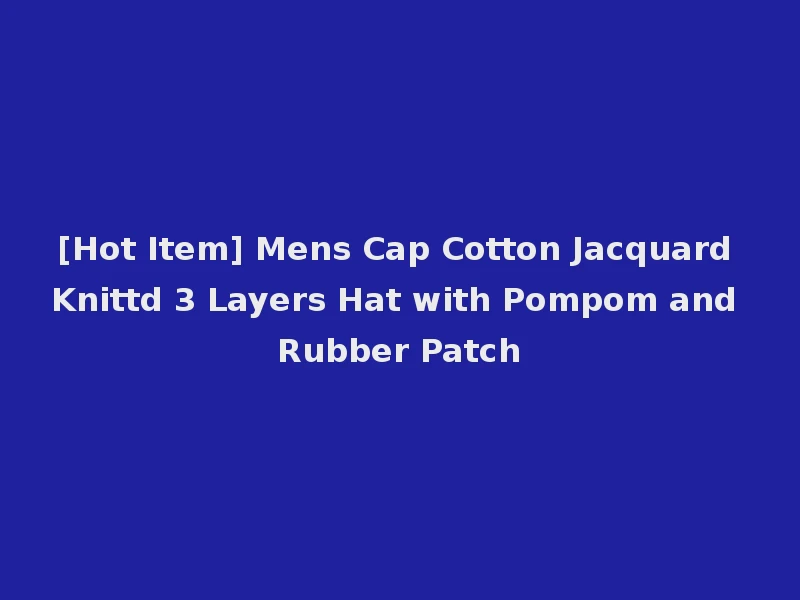 [Hot Item] Mens Cap Cotton Jacquard Knittd 3 Layers Hat with Pompom and Rubber Patch