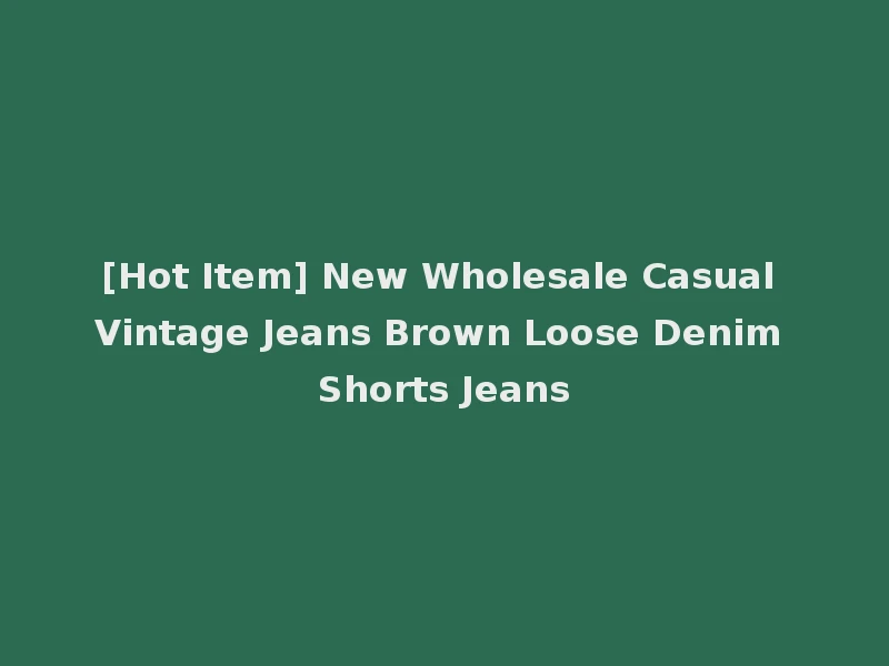 [Hot Item] New Wholesale Casual Vintage Jeans Brown Loose Denim Shorts Jeans