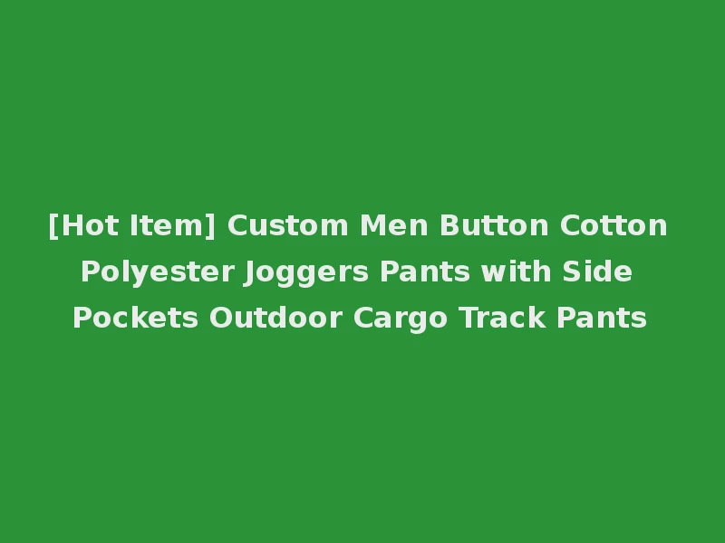 [Hot Item] Custom Men Button Cotton Polyester Joggers Pants with Side Pockets Outdoor Cargo Track Pants