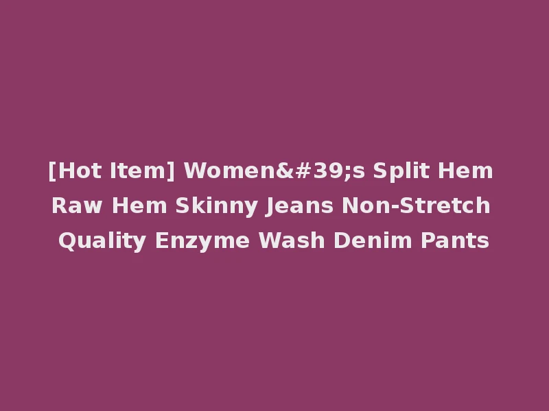 [Hot Item] Women's Split Hem Raw Hem Skinny Jeans Non-Stretch Quality Enzyme Wash Denim Pants