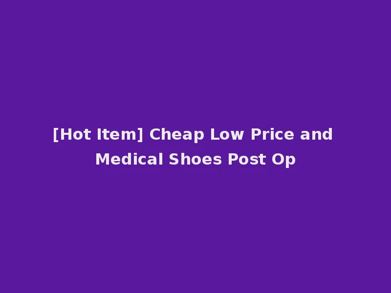 [Hot Item] Cheap Low Price and Medical Shoes Post Op