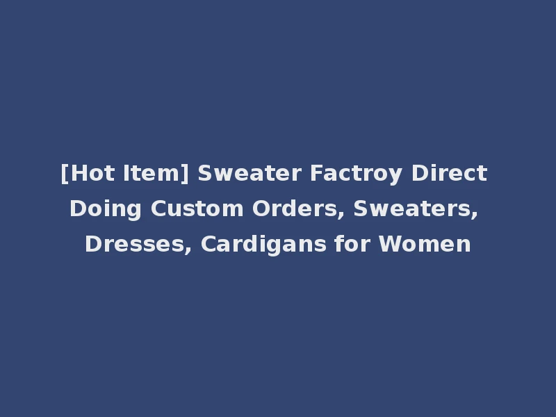 [Hot Item] Sweater Factroy Direct Doing Custom Orders, Sweaters, Dresses, Cardigans for Women