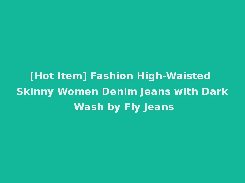 [Hot Item] Fashion High-Waisted Skinny Women Denim Jeans with Dark Wash by Fly Jeans