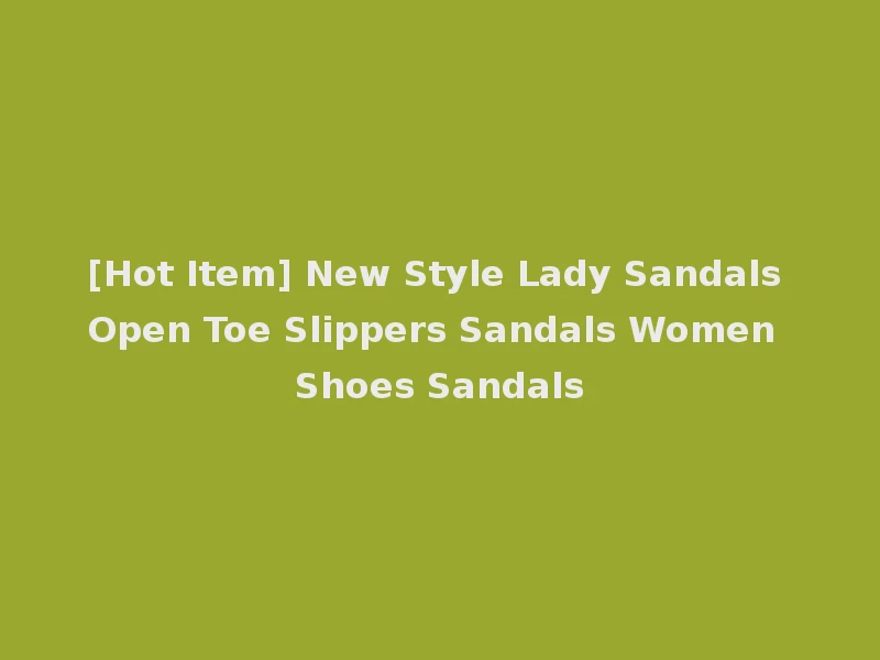 [Hot Item] New Style Lady Sandals Open Toe Slippers Sandals Women Shoes Sandals