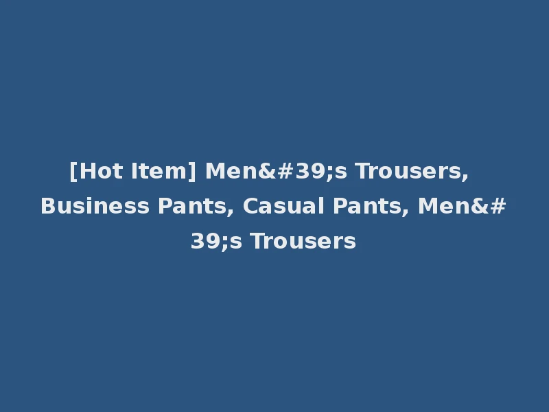 [Hot Item] Men's Trousers, Business Pants, Casual Pants, Men's Trousers