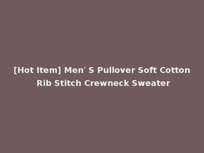[Hot Item] Men′ S Pullover Soft Cotton Rib Stitch Crewneck Sweater
