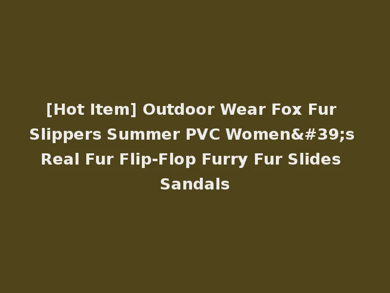 [Hot Item] Outdoor Wear Fox Fur Slippers Summer PVC Women's Real Fur Flip-Flop Furry Fur Slides Sandals
