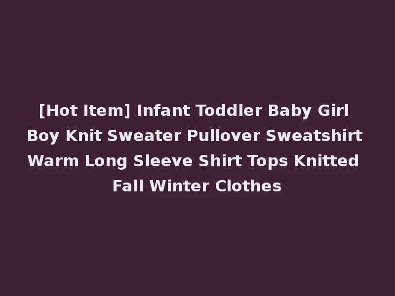 [Hot Item] Infant Toddler Baby Girl Boy Knit Sweater Pullover Sweatshirt Warm Long Sleeve Shirt Tops Knitted Fall Winter Clothes