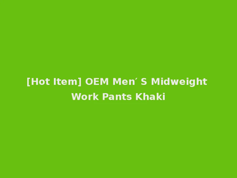 [Hot Item] OEM Men′ S Midweight Work Pants Khaki
