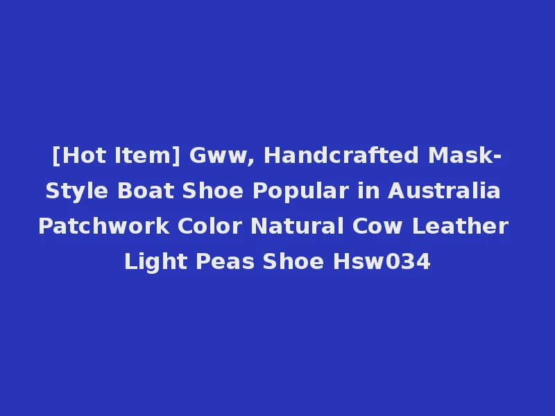 [Hot Item] Gww, Handcrafted Mask-Style Boat Shoe Popular in Australia Patchwork Color Natural Cow Leather Light Peas Shoe Hsw034