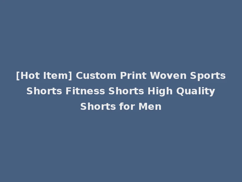 [Hot Item] Custom Print Woven Sports Shorts Fitness Shorts High Quality Shorts for Men