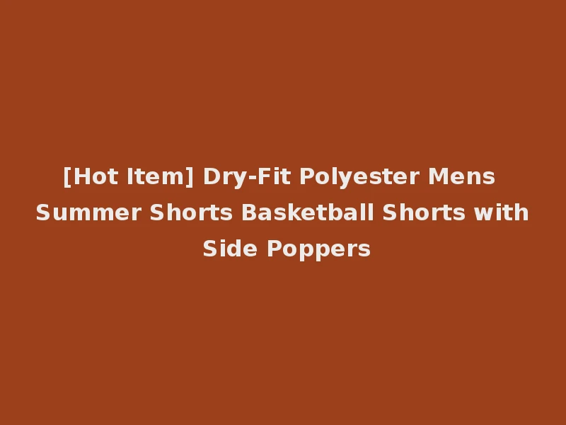 [Hot Item] Dry-Fit Polyester Mens Summer Shorts Basketball Shorts with Side Poppers