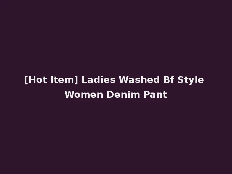 [Hot Item] Ladies Washed Bf Style Women Denim Pant