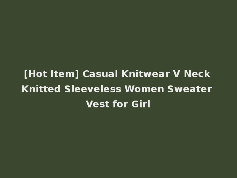 [Hot Item] Casual Knitwear V Neck Knitted Sleeveless Women Sweater Vest for Girl