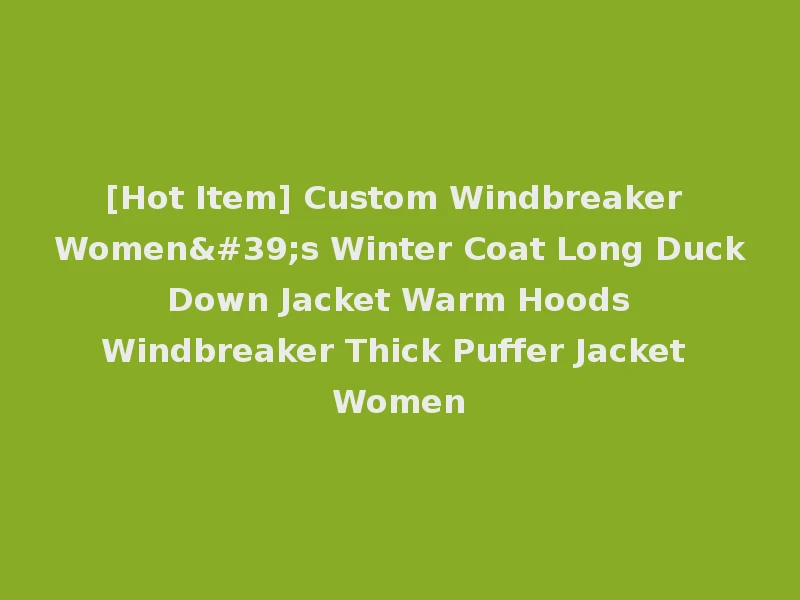 [Hot Item] Custom Windbreaker Women's Winter Coat Long Duck Down Jacket Warm Hoods Windbreaker Thick Puffer Jacket Women