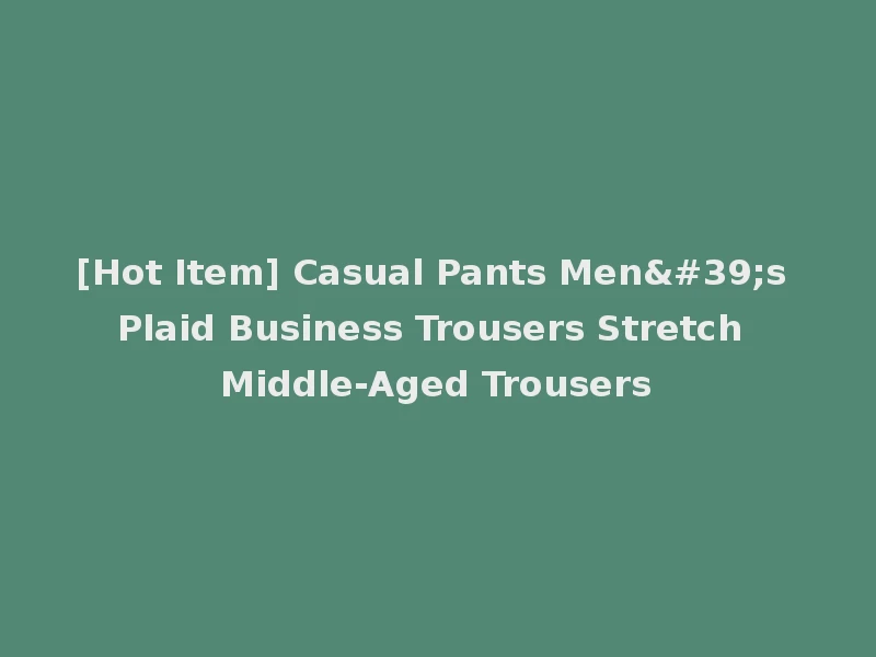 [Hot Item] Casual Pants Men's Plaid Business Trousers Stretch Middle-Aged Trousers