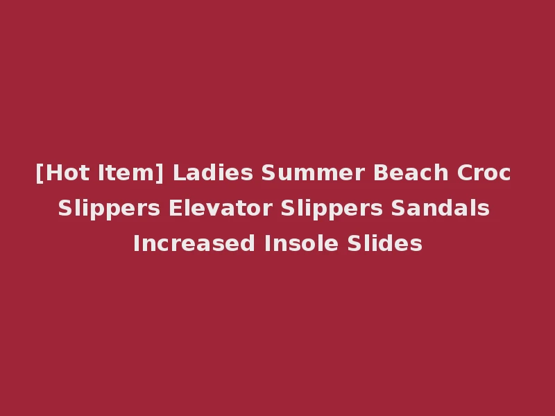 [Hot Item] Ladies Summer Beach Croc Slippers Elevator Slippers Sandals Increased Insole Slides