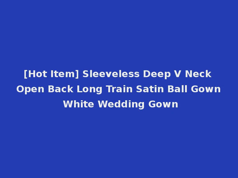 [Hot Item] Sleeveless Deep V Neck Open Back Long Train Satin Ball Gown White Wedding Gown