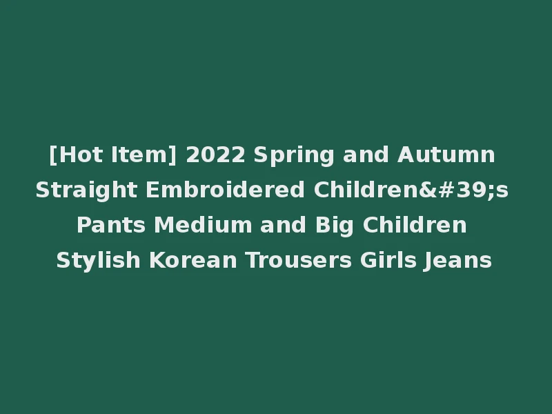 [Hot Item] 2022 Spring and Autumn Straight Embroidered Children's Pants Medium and Big Children Stylish Korean Trousers Girls Jeans