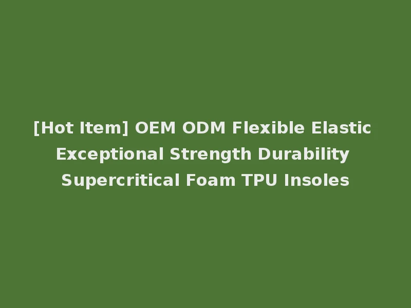 [Hot Item] OEM ODM Flexible Elastic Exceptional Strength Durability Supercritical Foam TPU Insoles