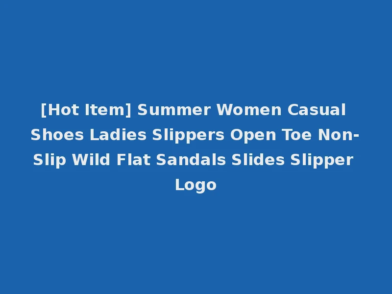 [Hot Item] Summer Women Casual Shoes Ladies Slippers Open Toe Non-Slip Wild Flat Sandals Slides Slipper Logo