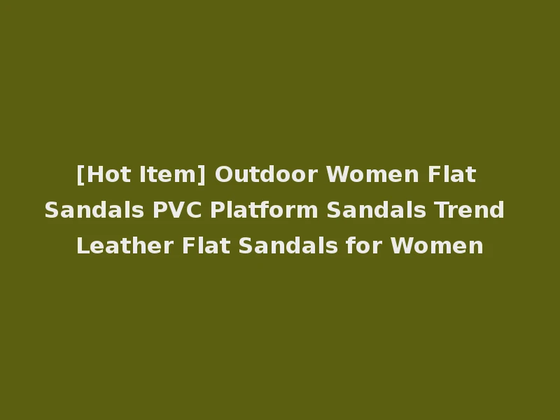 [Hot Item] Outdoor Women Flat Sandals PVC Platform Sandals Trend Leather Flat Sandals for Women