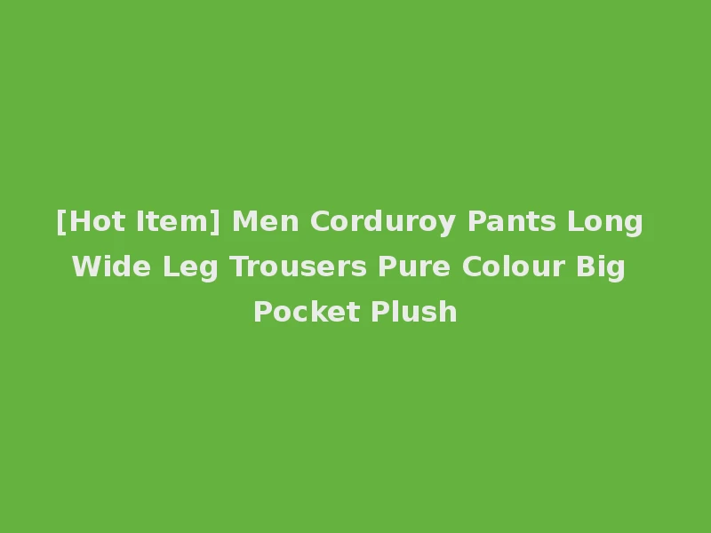 [Hot Item] Men Corduroy Pants Long Wide Leg Trousers Pure Colour Big Pocket Plush