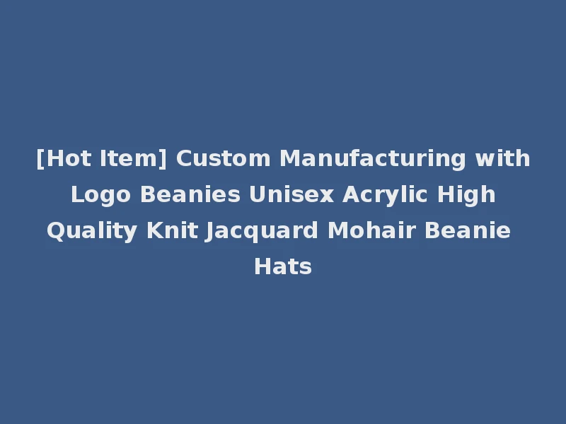 [Hot Item] Custom Manufacturing with Logo Beanies Unisex Acrylic High Quality Knit Jacquard Mohair Beanie Hats