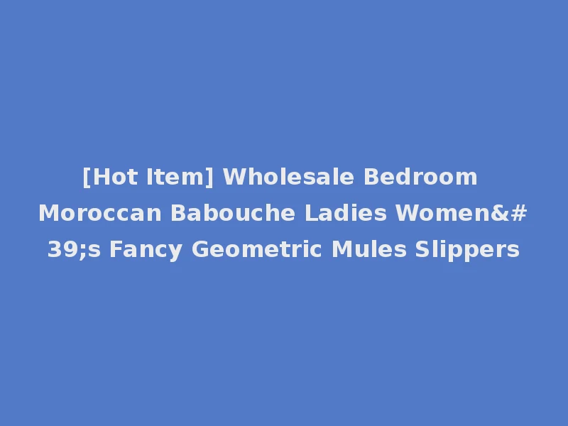 [Hot Item] Wholesale Bedroom Moroccan Babouche Ladies Women's Fancy Geometric Mules Slippers