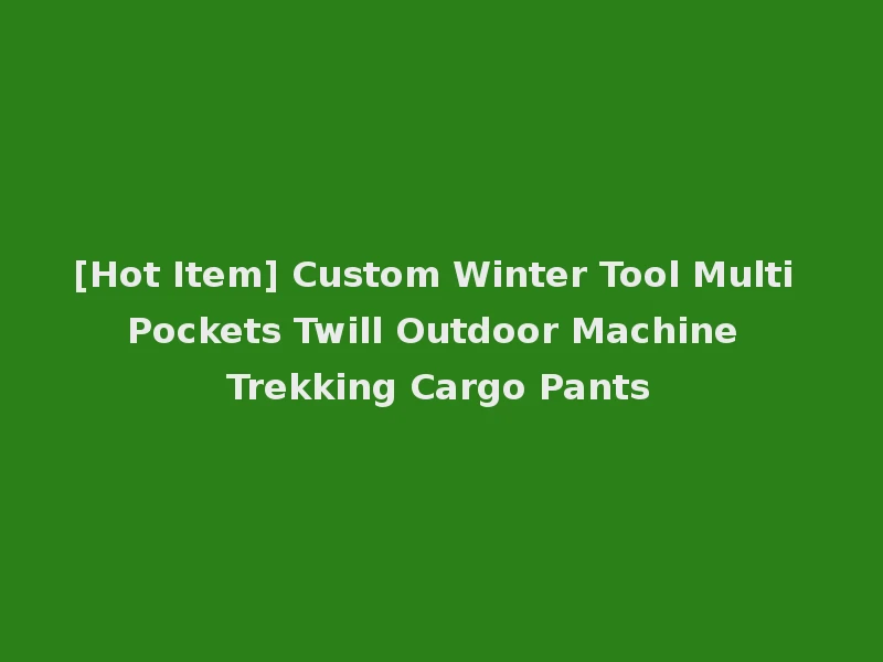 [Hot Item] Custom Winter Tool Multi Pockets Twill Outdoor Machine Trekking Cargo Pants