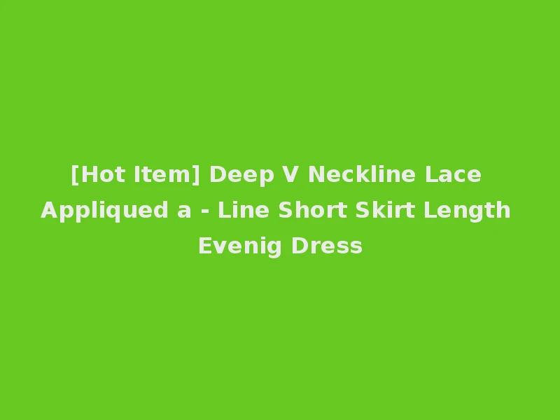 [Hot Item] Deep V Neckline Lace Appliqued a - Line Short Skirt Length Evenig Dress
