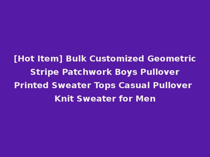 [Hot Item] Bulk Customized Geometric Stripe Patchwork Boys Pullover Printed Sweater Tops Casual Pullover Knit Sweater for Men