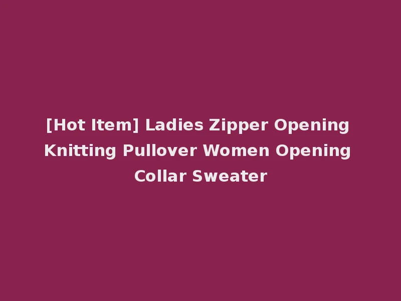 [Hot Item] Ladies Zipper Opening Knitting Pullover Women Opening Collar Sweater
