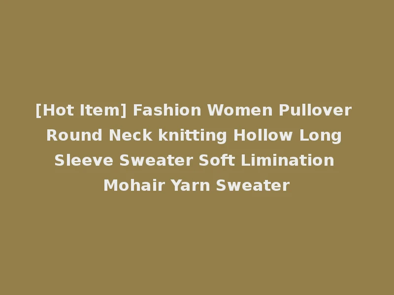 [Hot Item] Fashion Women Pullover Round Neck knitting Hollow Long Sleeve Sweater Soft Limination Mohair Yarn Sweater