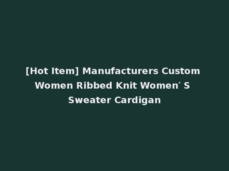 [Hot Item] Manufacturers Custom Women Ribbed Knit Women′ S Sweater Cardigan