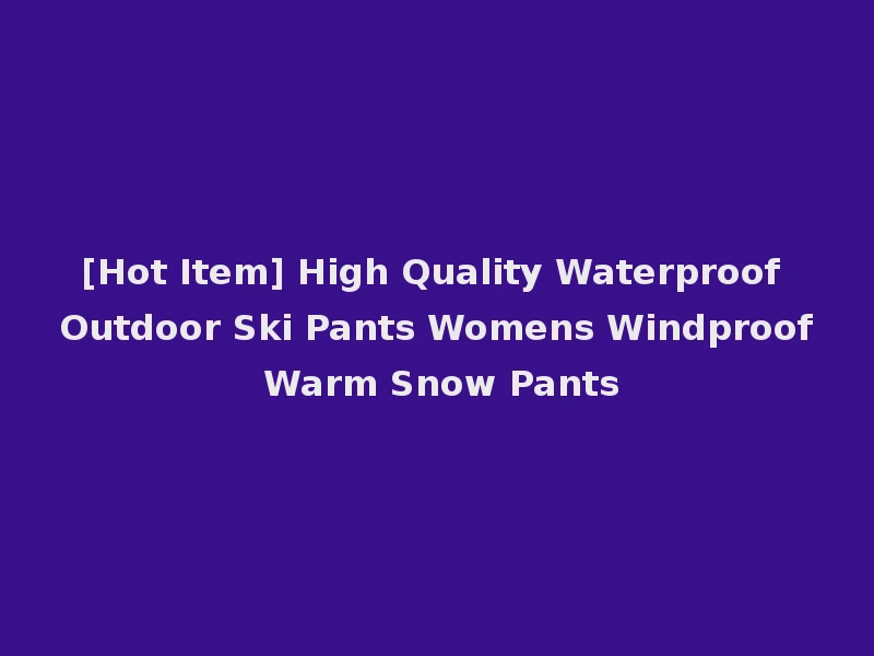 [Hot Item] High Quality Waterproof Outdoor Ski Pants Womens Windproof Warm Snow Pants