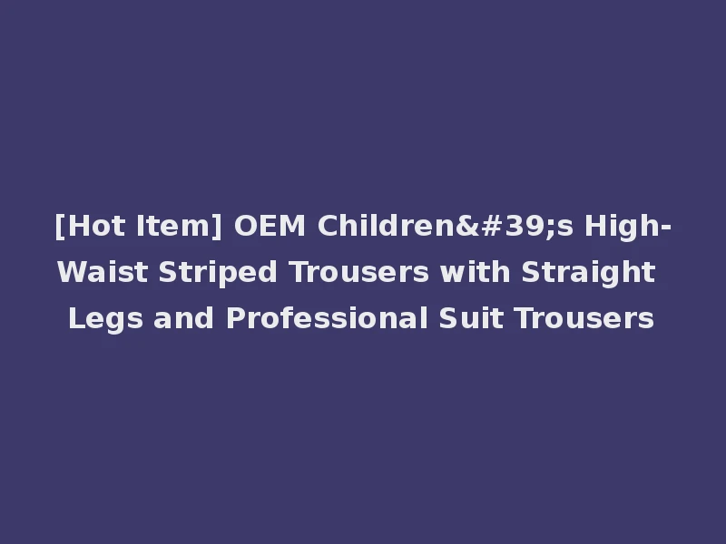 [Hot Item] OEM Children's High-Waist Striped Trousers with Straight Legs and Professional Suit Trousers