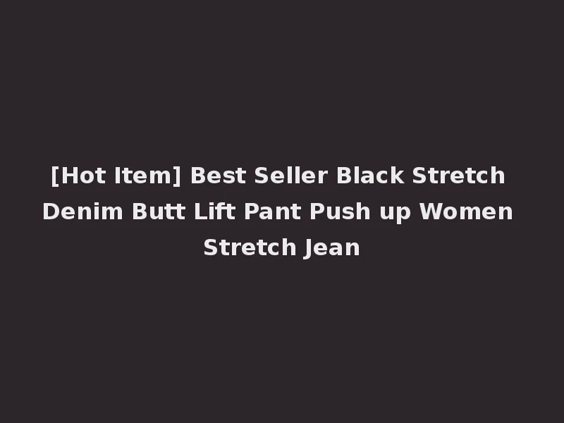 [Hot Item] Best Seller Black Stretch Denim Butt Lift Pant Push up Women Stretch Jean